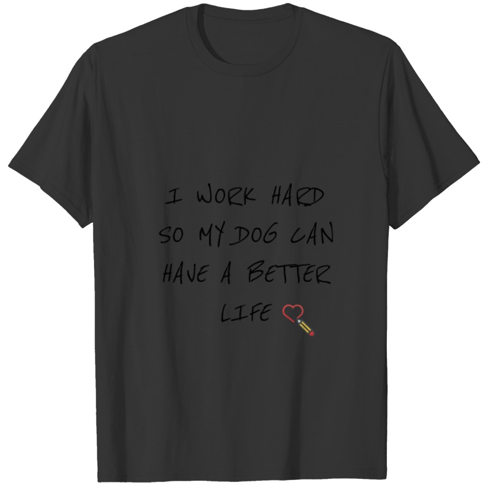 I work hard so my dog can have a better life T-shirt