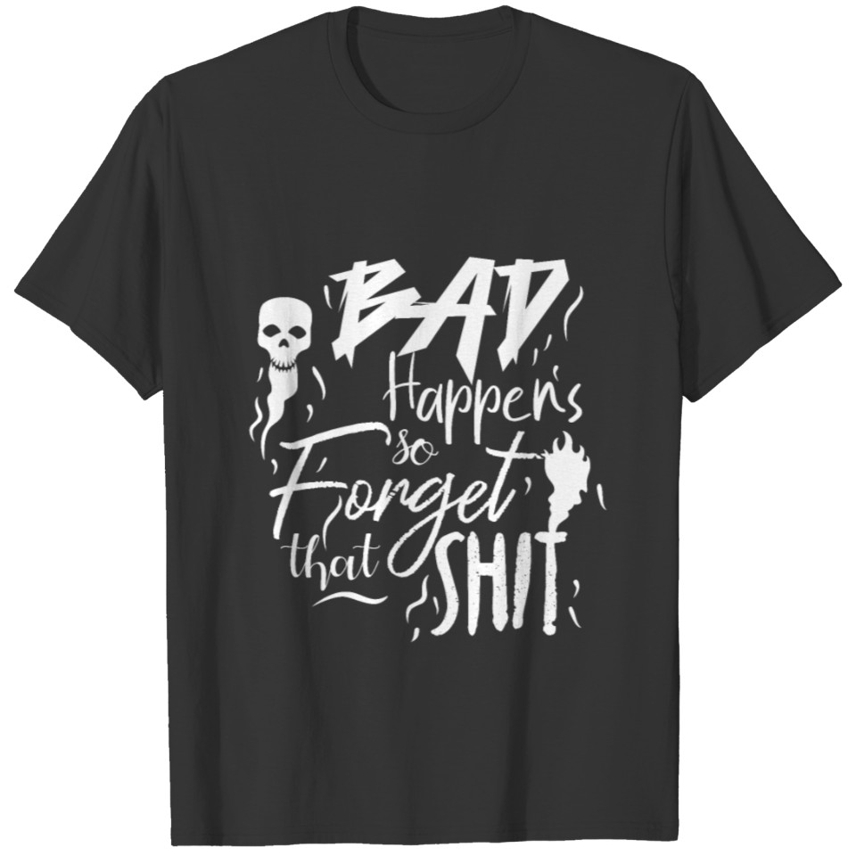 Bad Happens forget Shit T-shirt