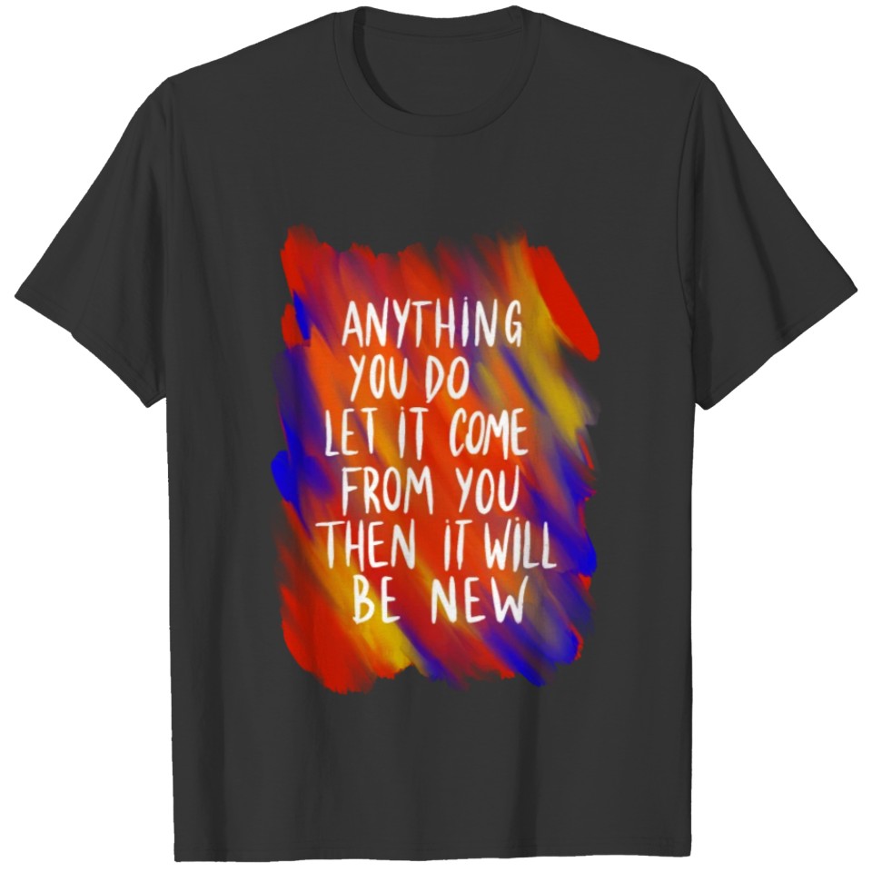 Anything you do, let it come from you T-shirt