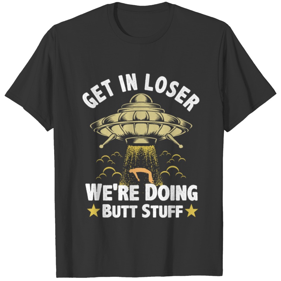 Get In Loser We are Doing Butt Stuff Alien Shirt T-shirt