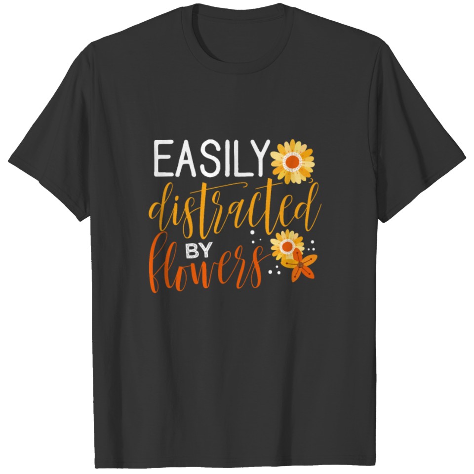 Flower Lover Gift Easily Distracted by Flowers T-shirt