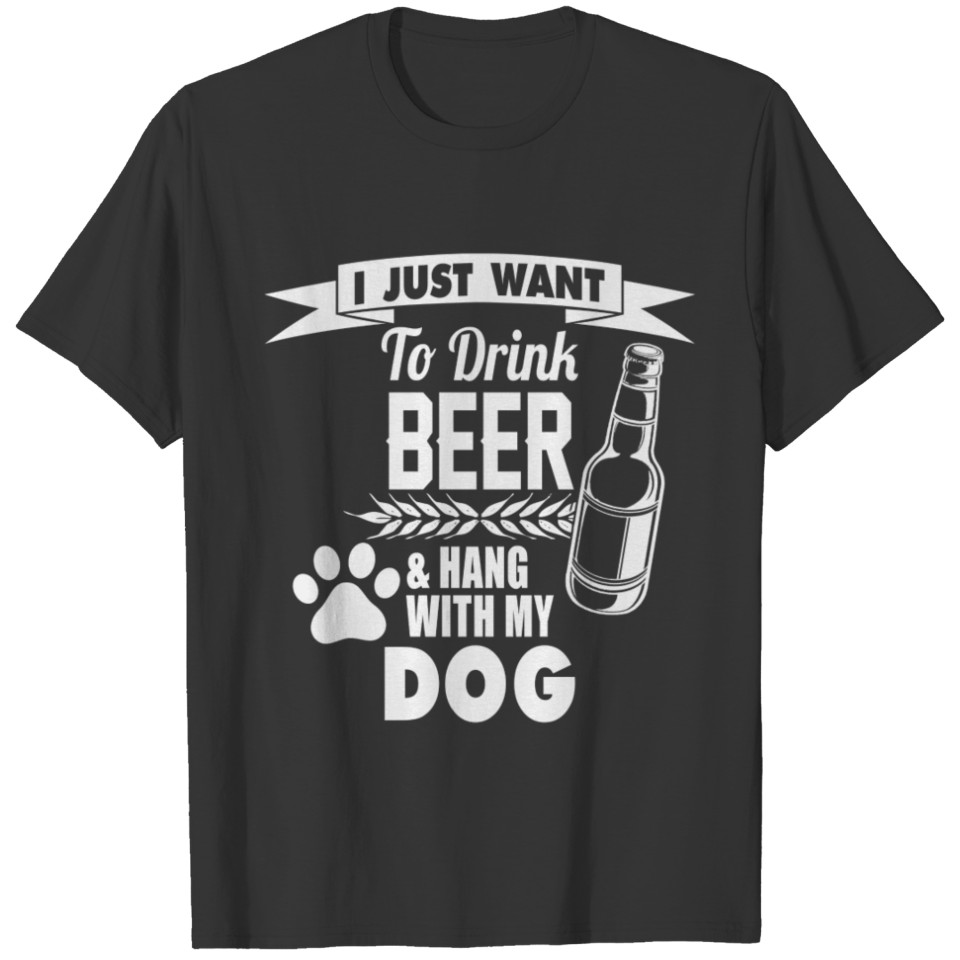 I Just want to drink beer and hang with my dog T-shirt