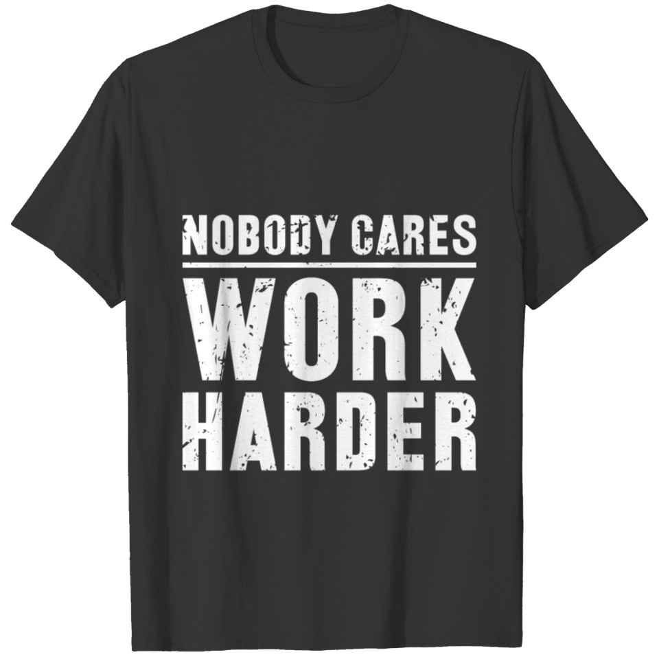 Work harder - when nobody cares T Shirts