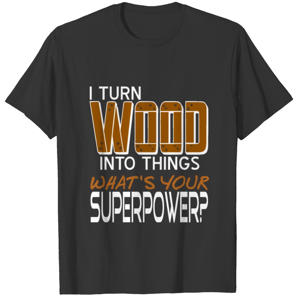 I turn Wood into things What is your superpower? T-shirt