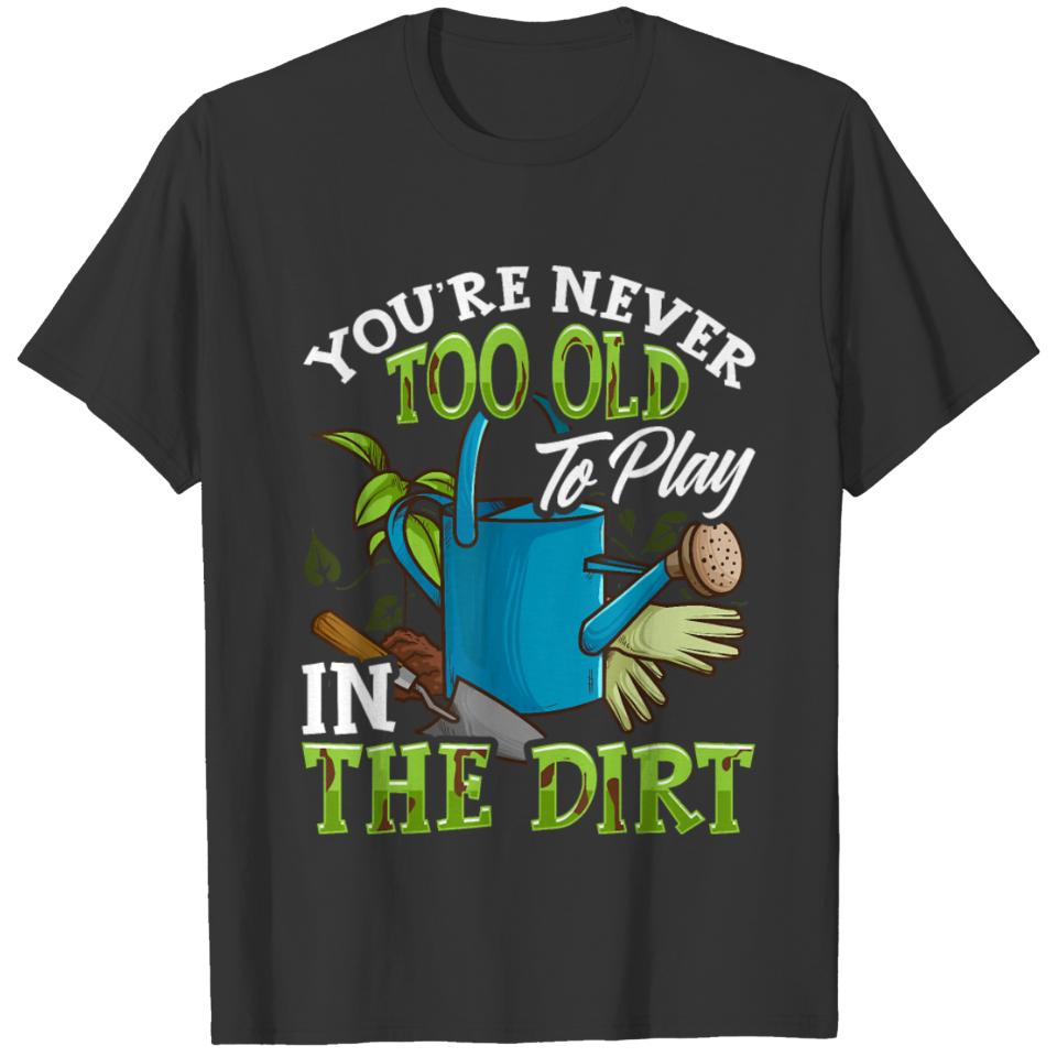 You're Never Too Old To Play In The Dirt T-shirt