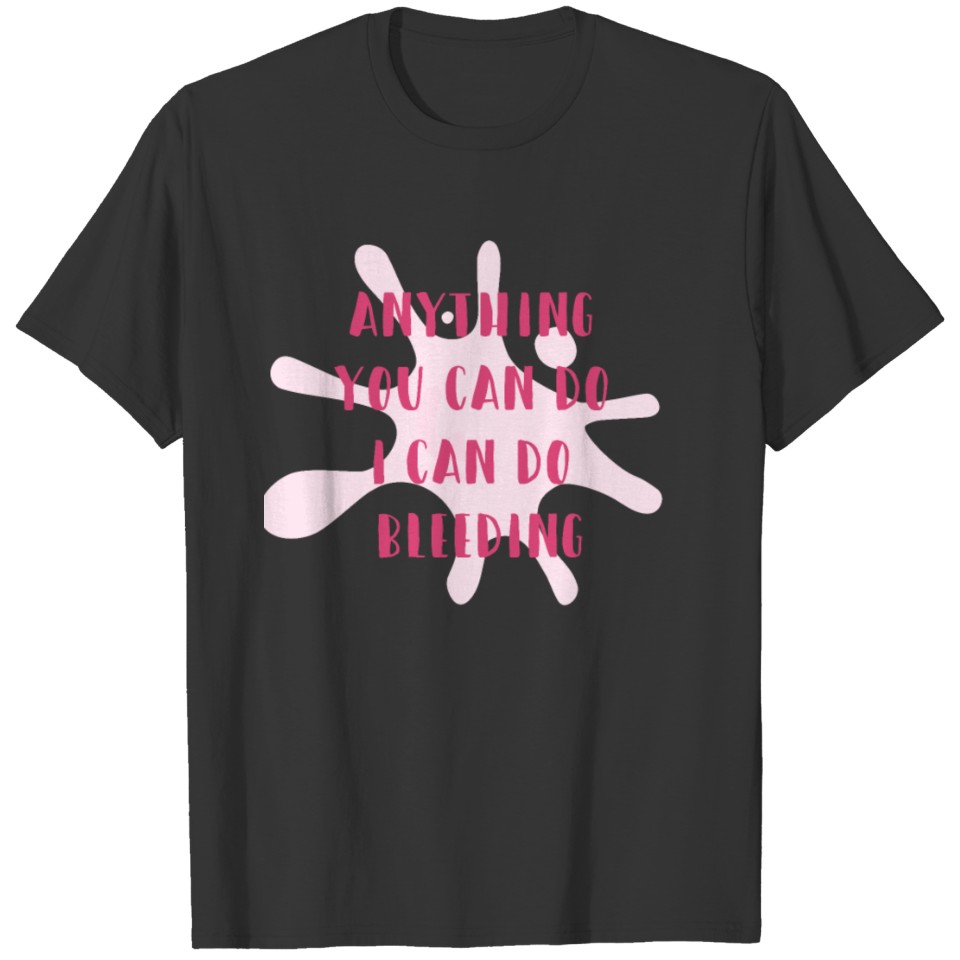 Anything you can do I can do bleeding - Feminist T-shirt