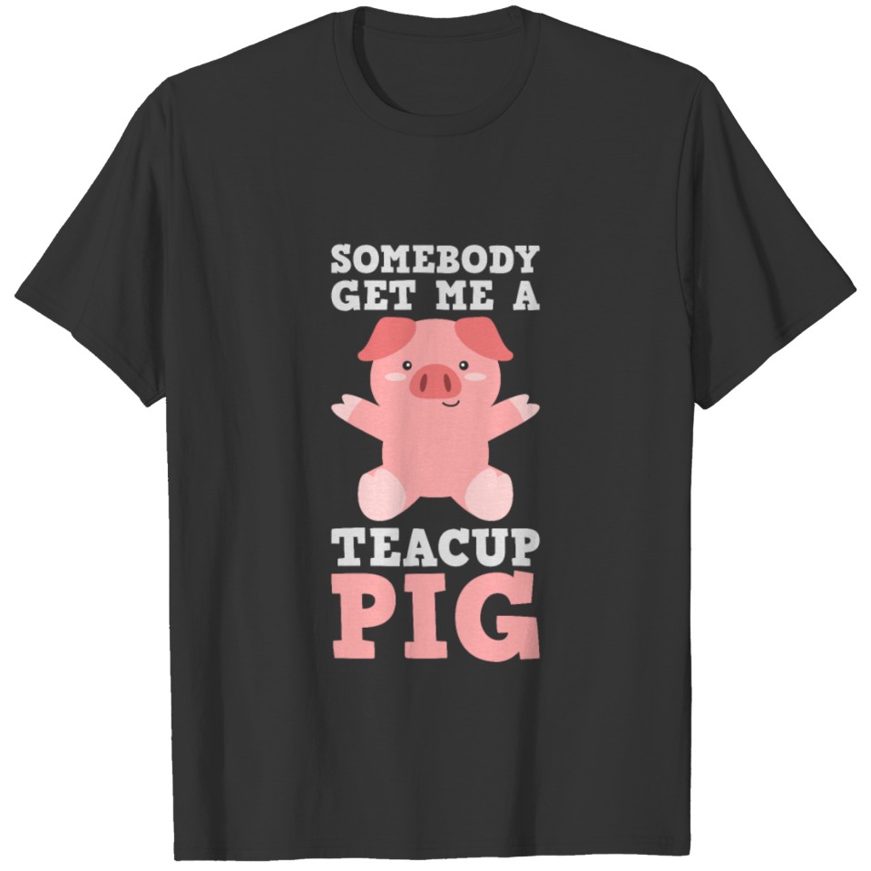 Somebody Get Me A Teacup Pig Funny Pig Farming Far T Shirts