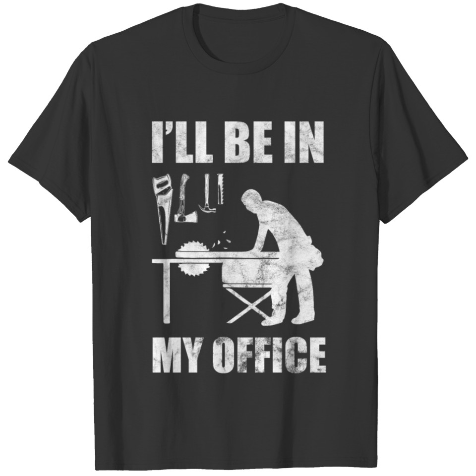 I'll Be In My Office Woodworking Woodworker Gift T-shirt