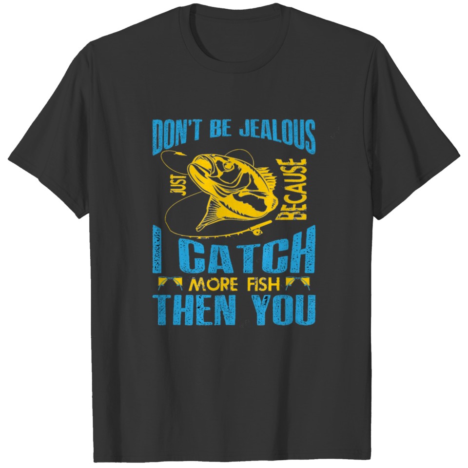 jealous just because i catch more T-shirt