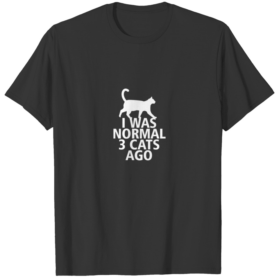 I WAS NORMAL 3 CATS AGO. T-shirt