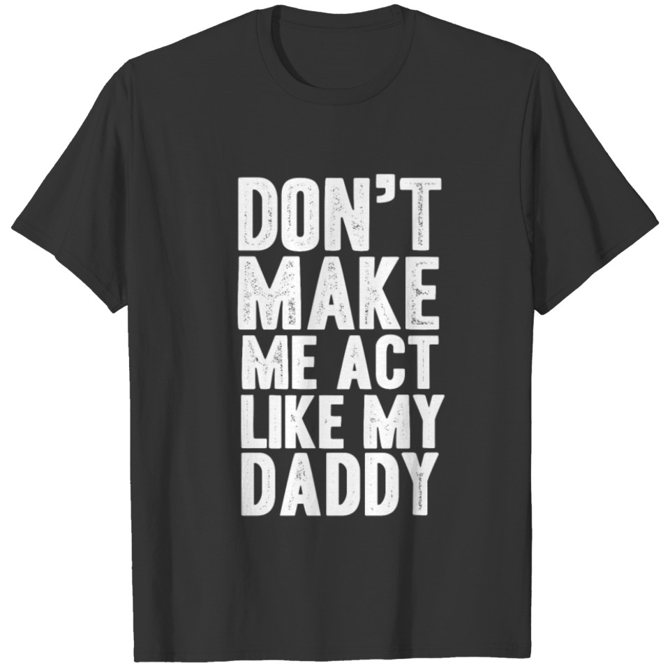 Don't make me act like my daddy T-shirt