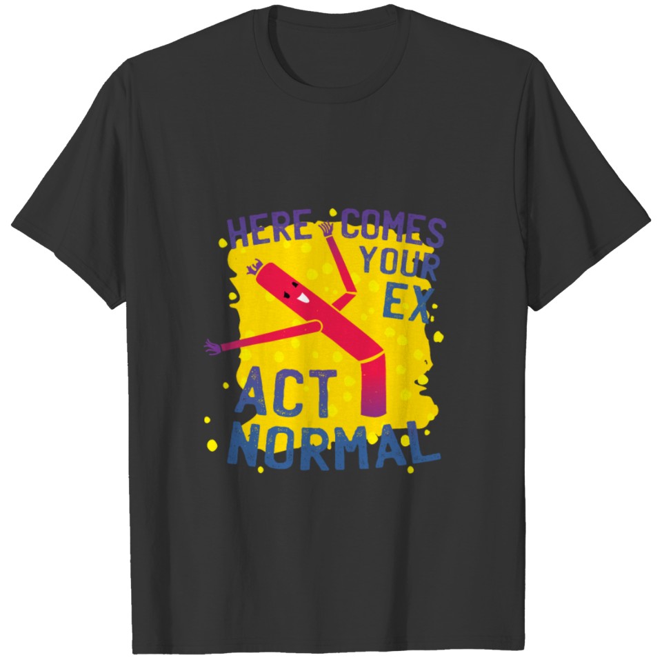 here comes your ex, act normal! T-shirt