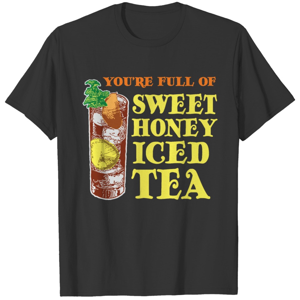 YOU'RE FULL OF.........Sweet Honey Iced Tea T-shirt