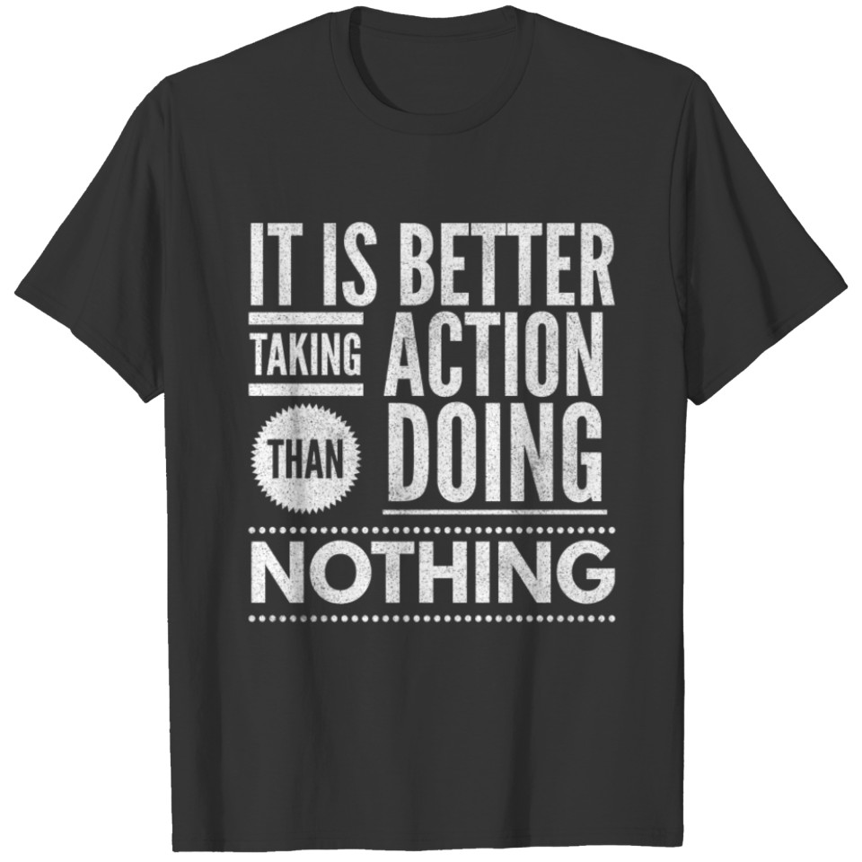 It Is Better Taking Action Than Doing Nothing T-shirt