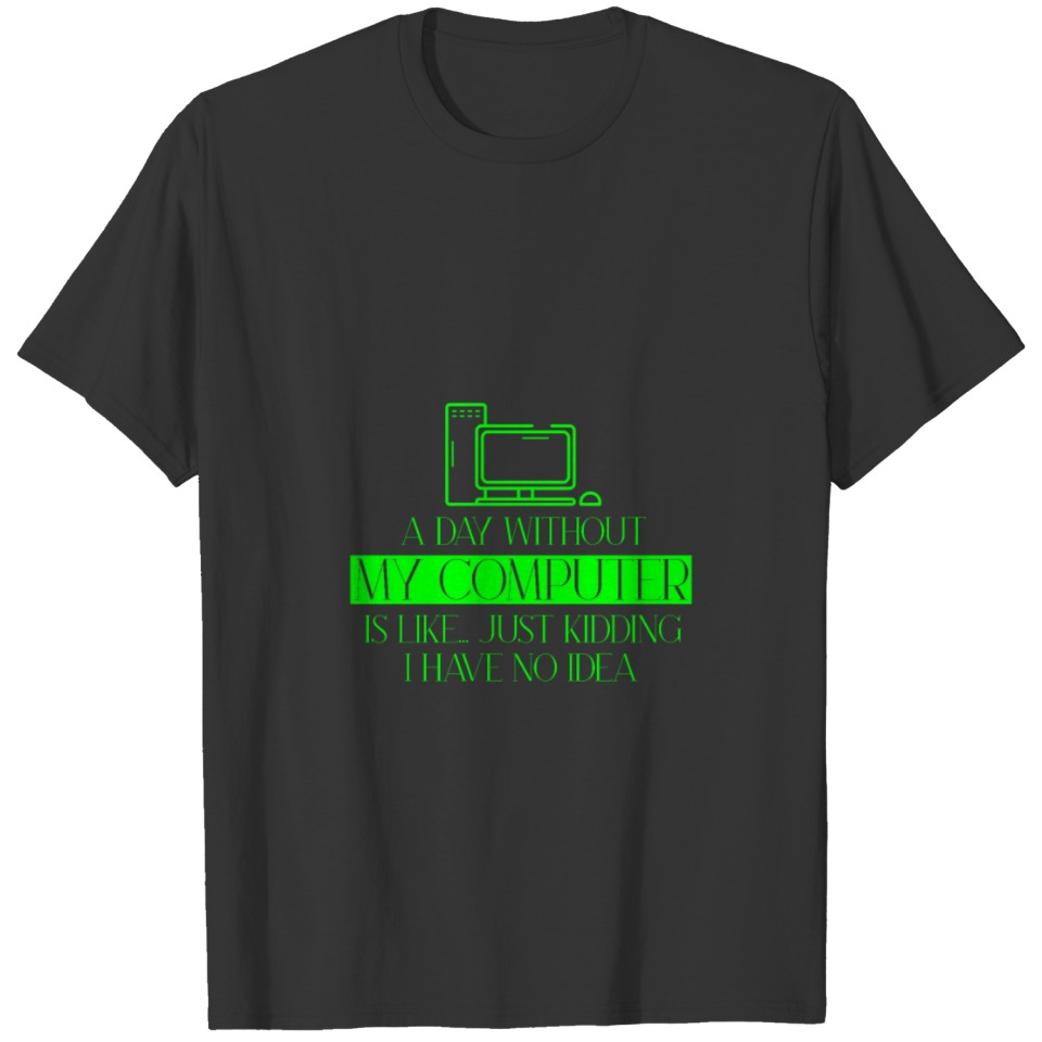 A Day Without My Computer Is Like Just Kidding T-shirt