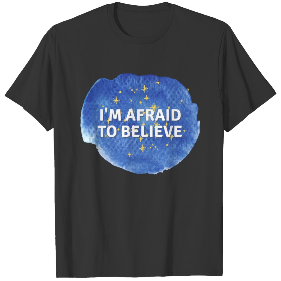 I m afraid to believe T-shirt