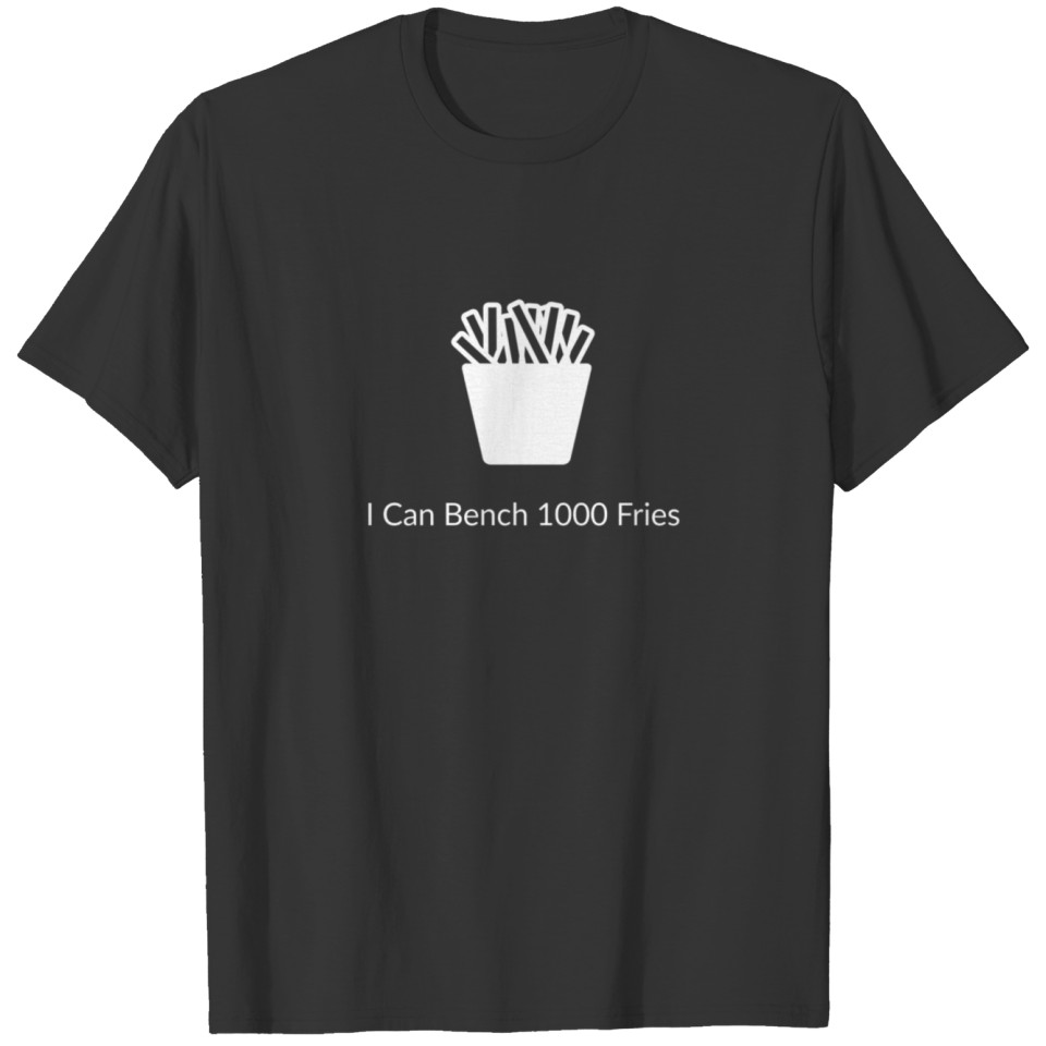 I can Bench 1000 Fries T-shirt