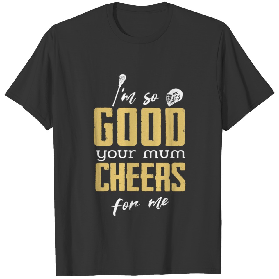 Lacrosse Im So Good Your Mum Cheers For Me For A L T-shirt