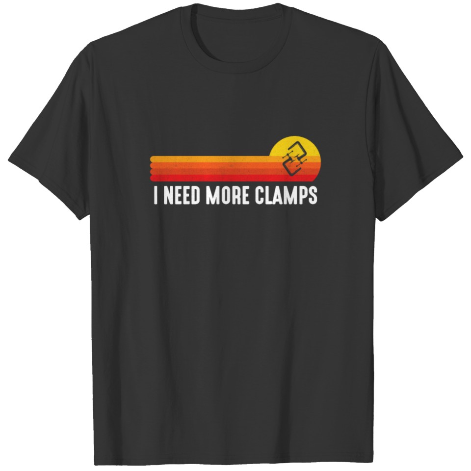 I Need More Clamps, carpenter woodworker funny woo T-shirt