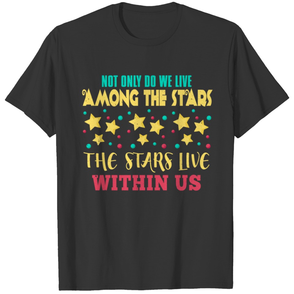 We live among the stars, stars live within us T-shirt