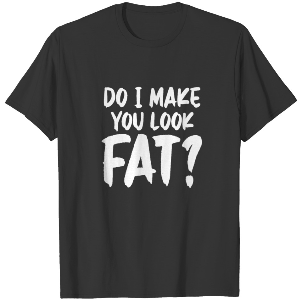 do I make you look fat joke sayings design T-shirt