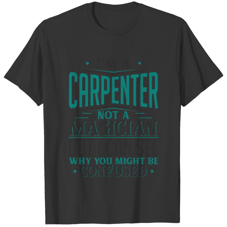 I'm A Carpenter Not A Magician But I can See Why T-shirt
