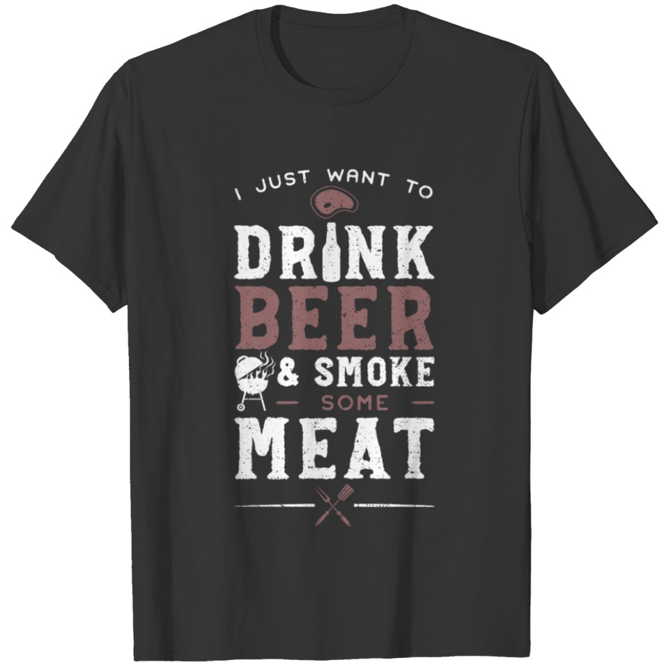 I Just Want To Drink Beer And Smoke Some Meat T-shirt
