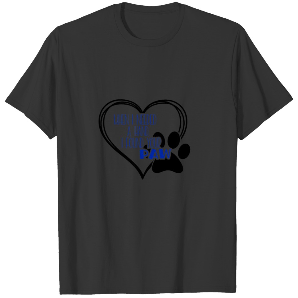 WHEN I NEEDED A HAND I FOUND YOUR PAW - DOG LOVERS T-shirt