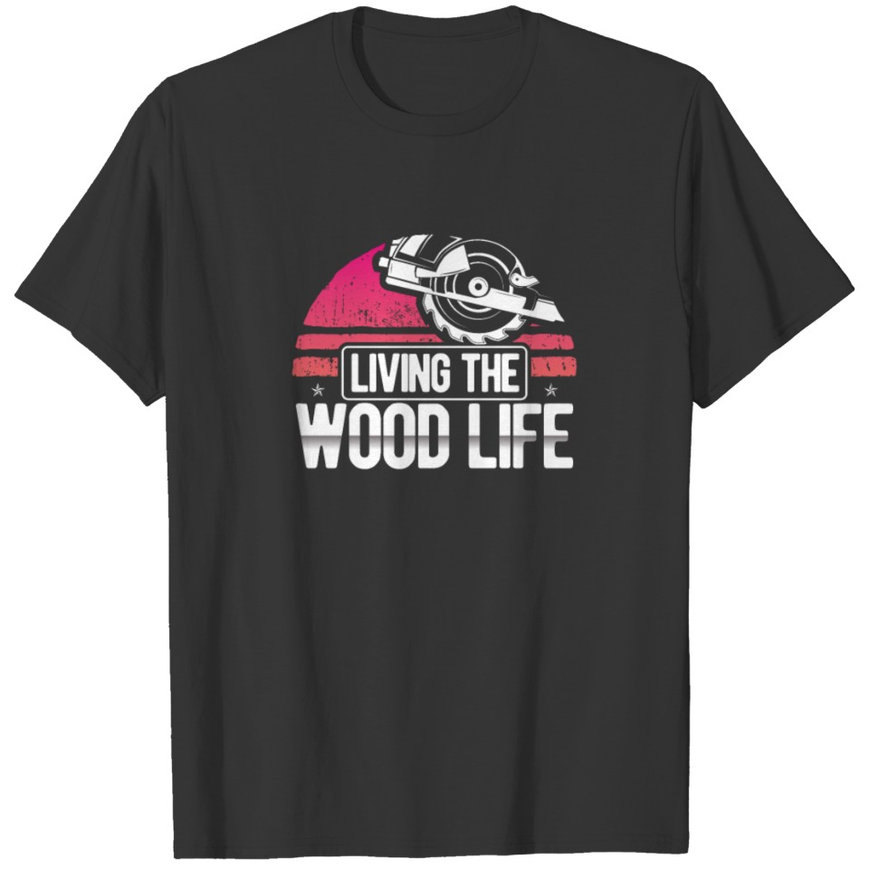 Living The Wood Life Woodsman Funny Carpentry Job T-shirt