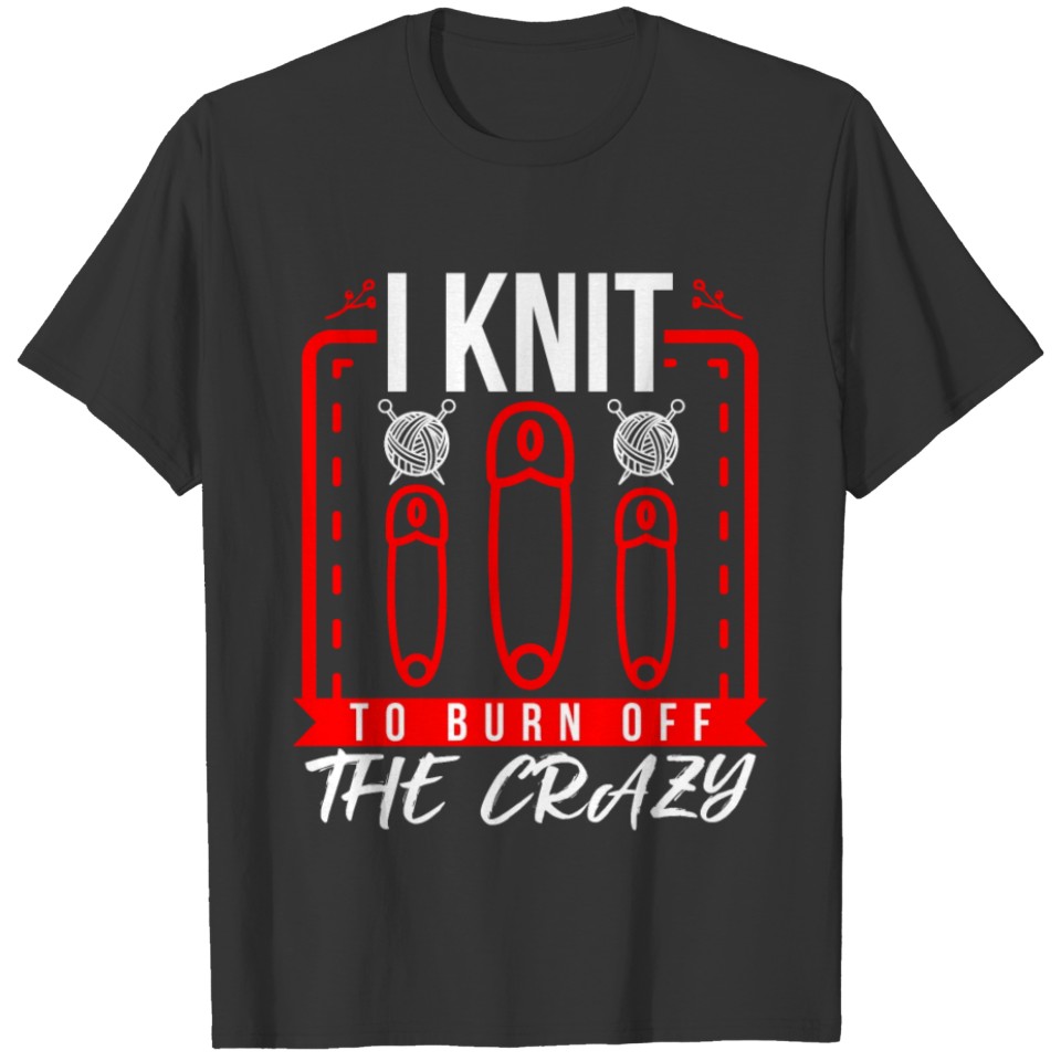 I Knit To Burn Off The Crazy T-shirt