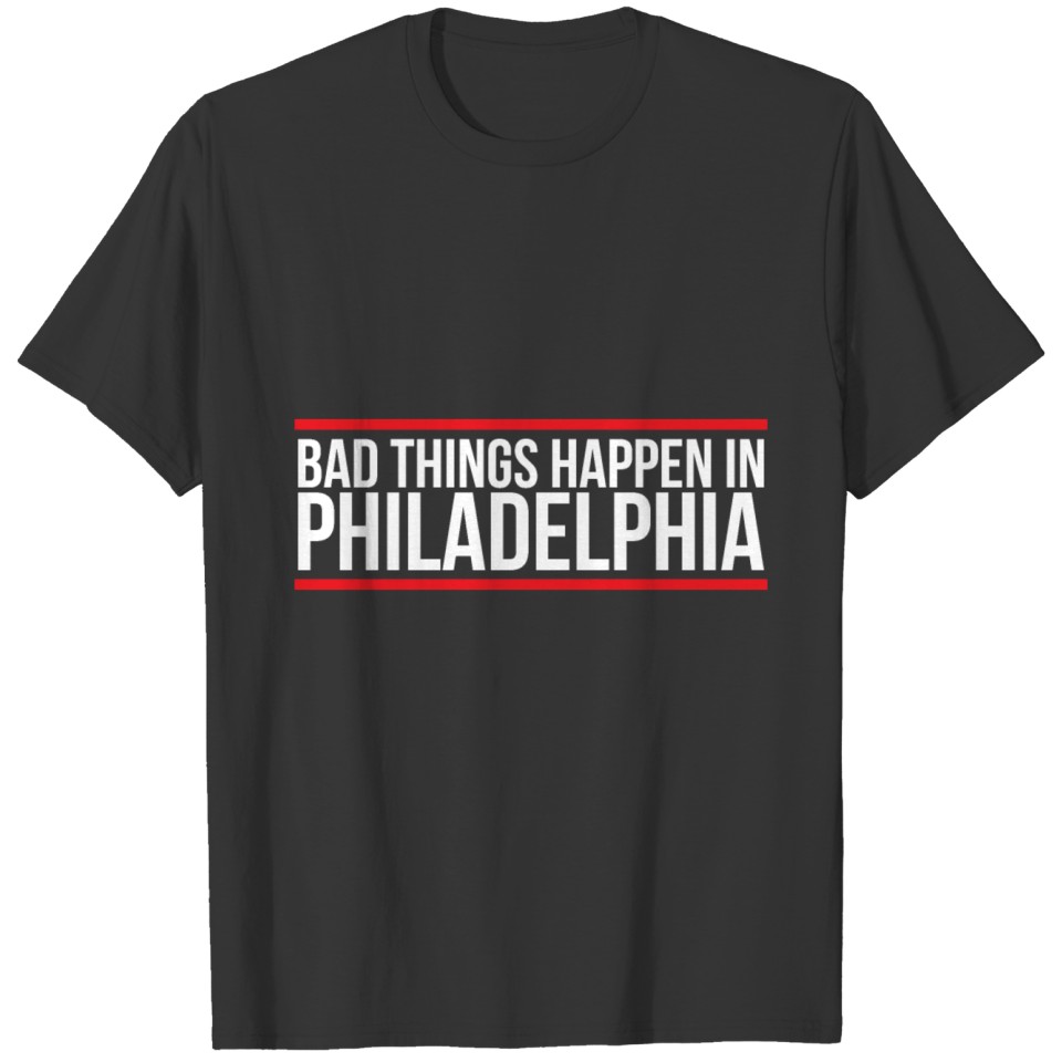Bad things happen in philadelphia T-shirt