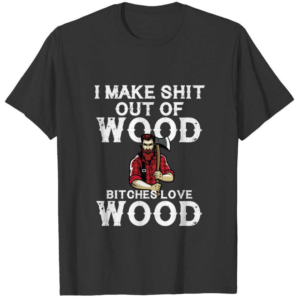 I Make Shit Out Of Wood T-shirt
