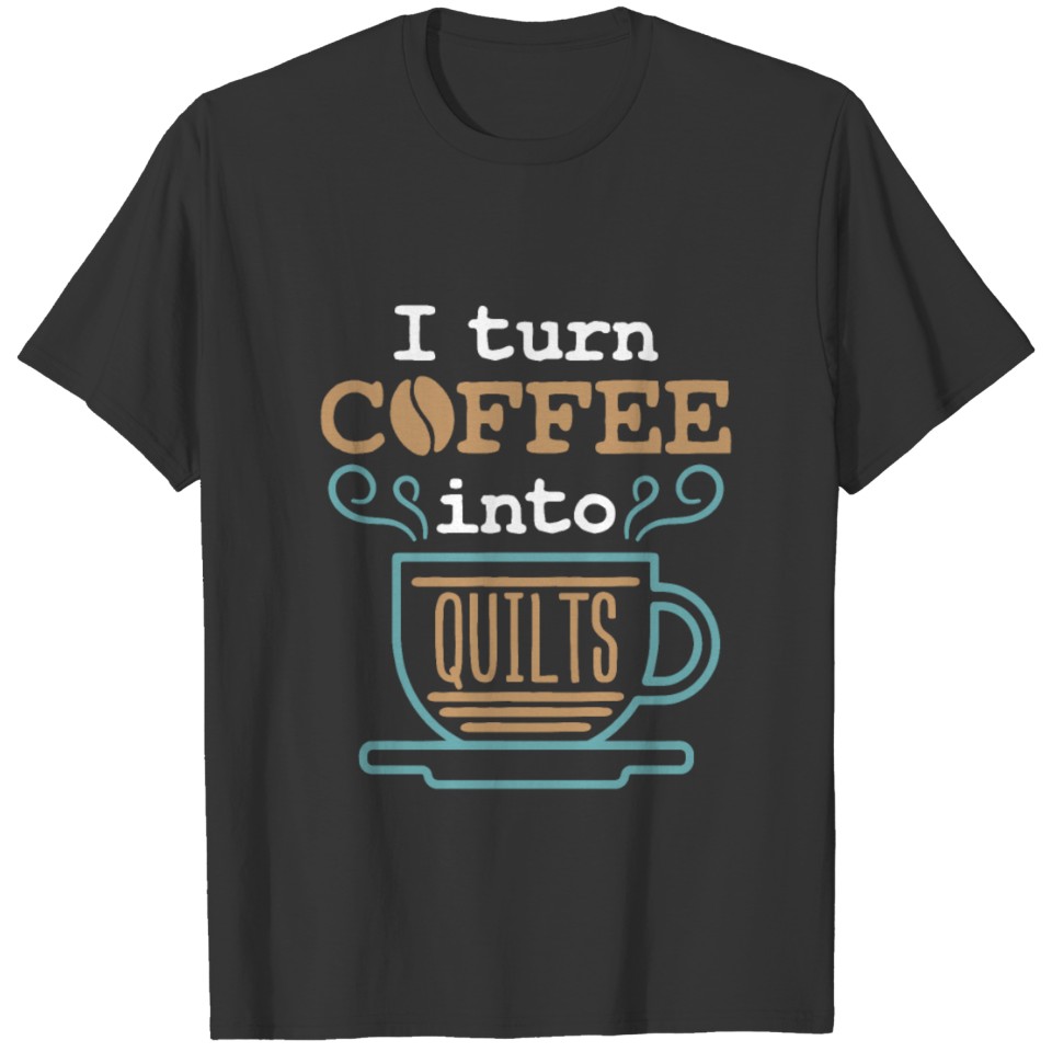 Quilting I Turn Coffee Into Quilts T Shirts