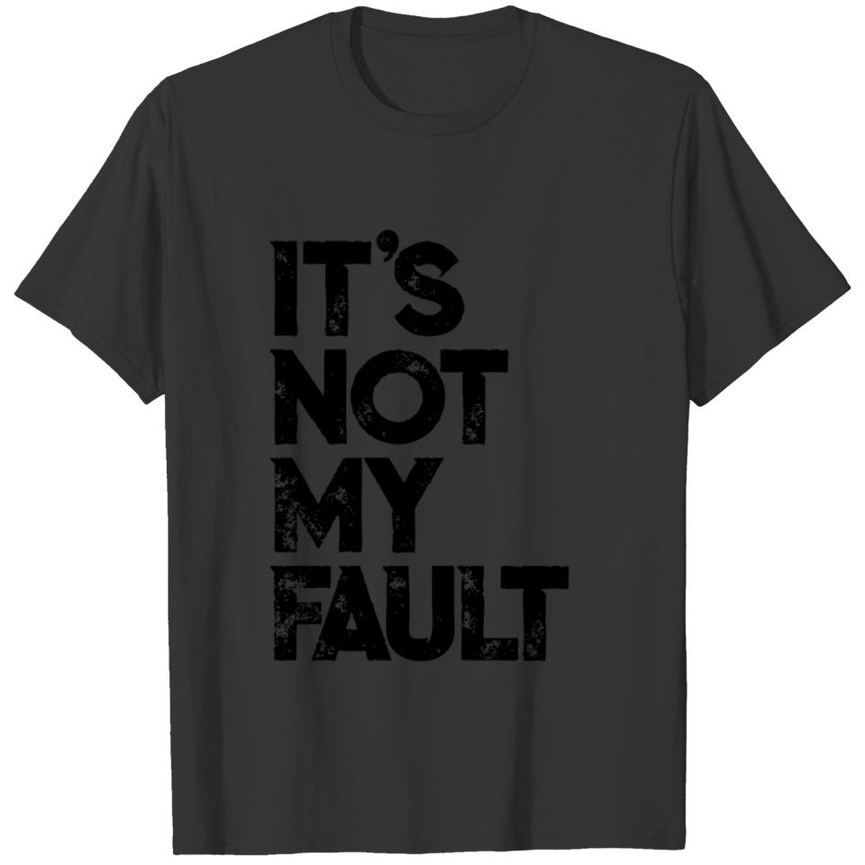 It's Not My Fault T-shirt | Funny Humorous Joke T-shirt