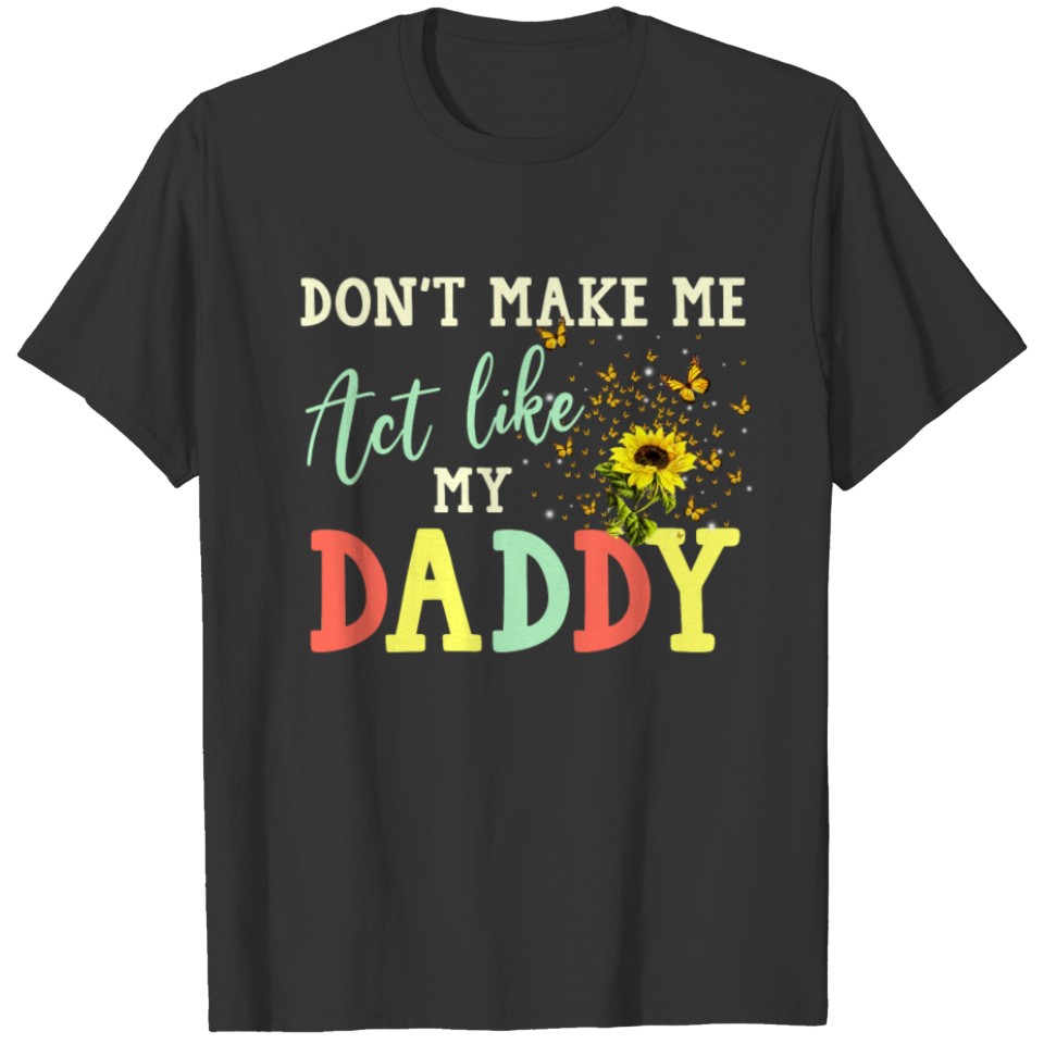 Don t make me act like my daddy T-shirt