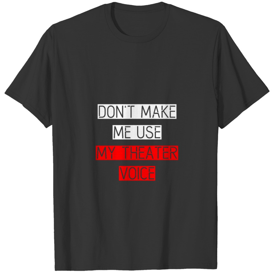 Don't Make Me Use My Theater Voice 3 T-shirt