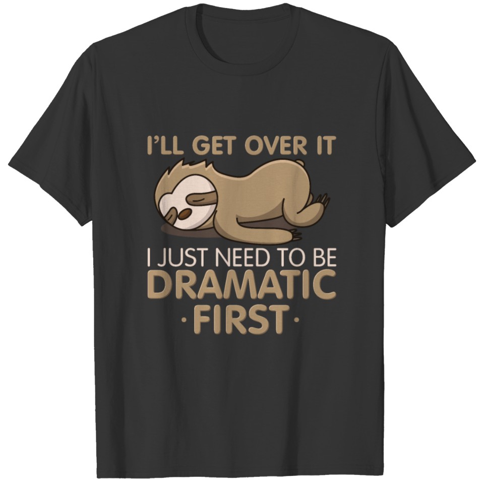 I'll Get Over It I Just Need To Be Dramatic First T Shirts