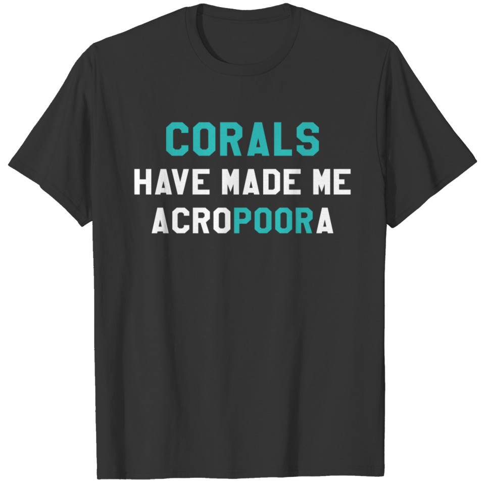 Corals Have Made Me Acropoora Aquarist T-shirt