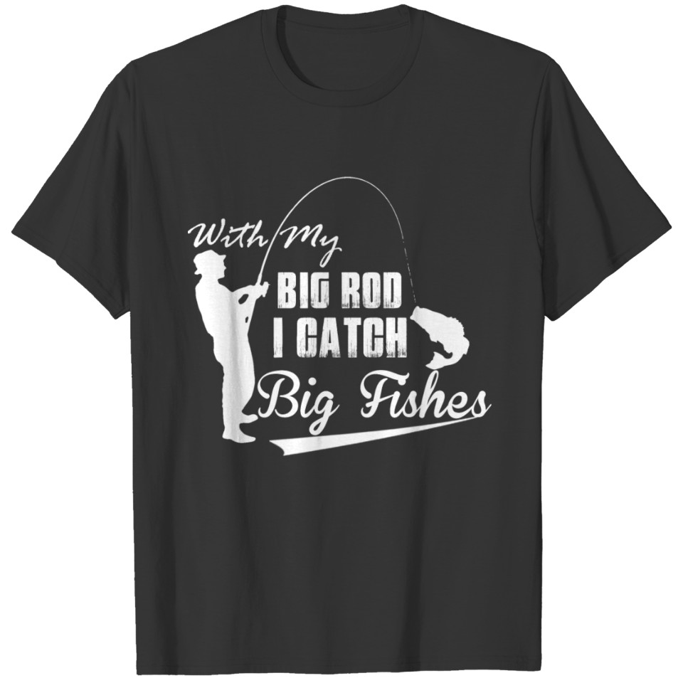 With My Big Rod I Catch BIG FISHES T-shirt