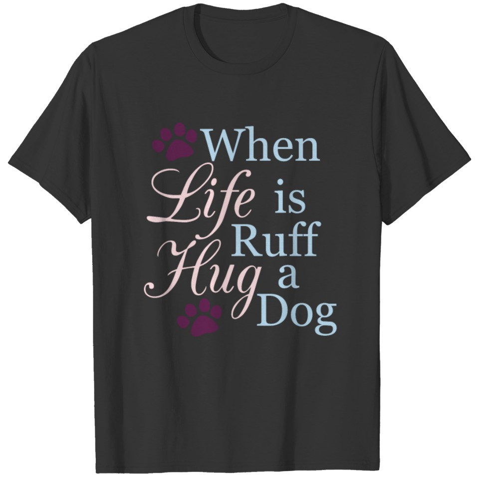 When Life Is Ruff Hug A Dog T-shirt