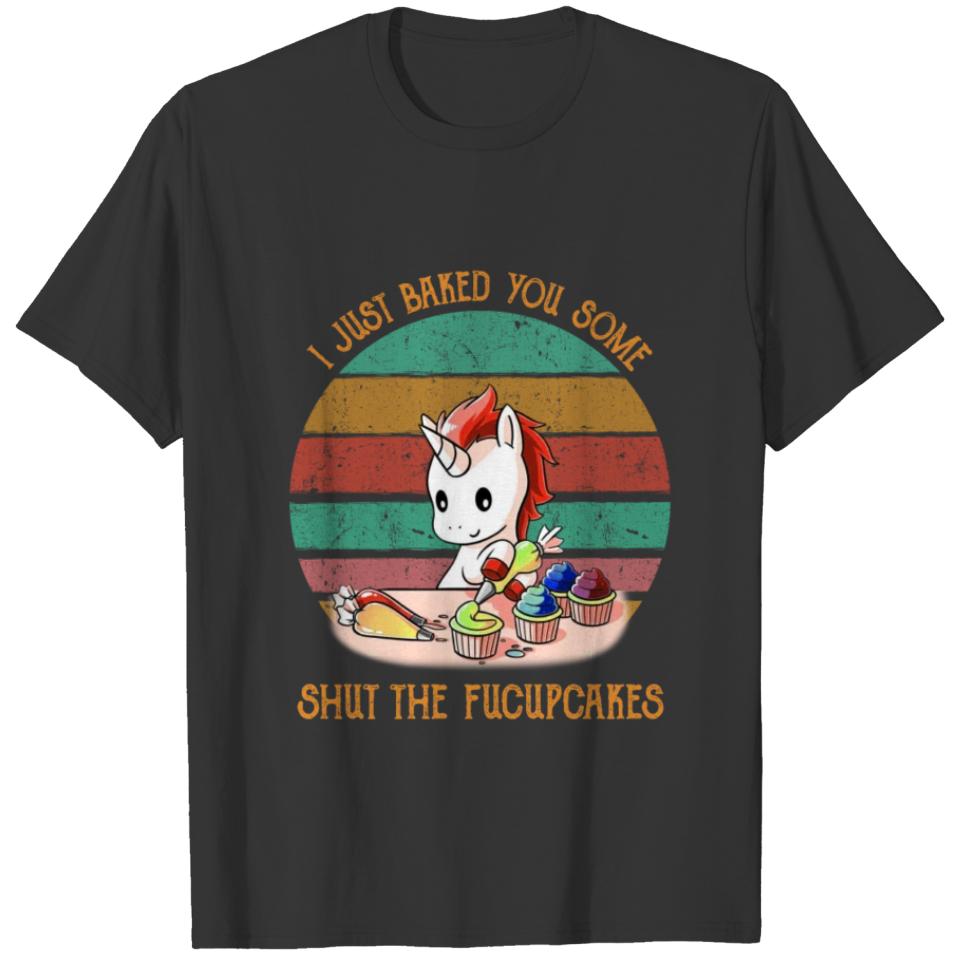 I Just Baked You Some Shut The Fucupcakes Shirt T-shirt