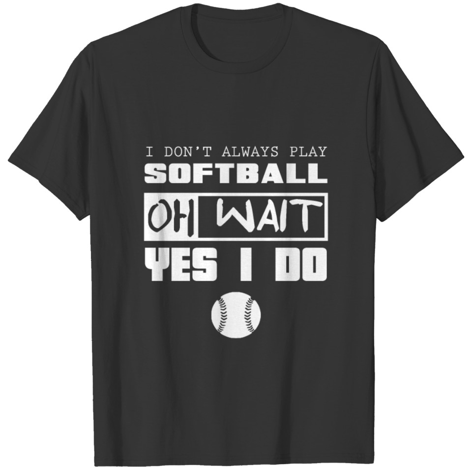 Softball I Don't Always Play, Oh Wait, Yes I Do T-shirt