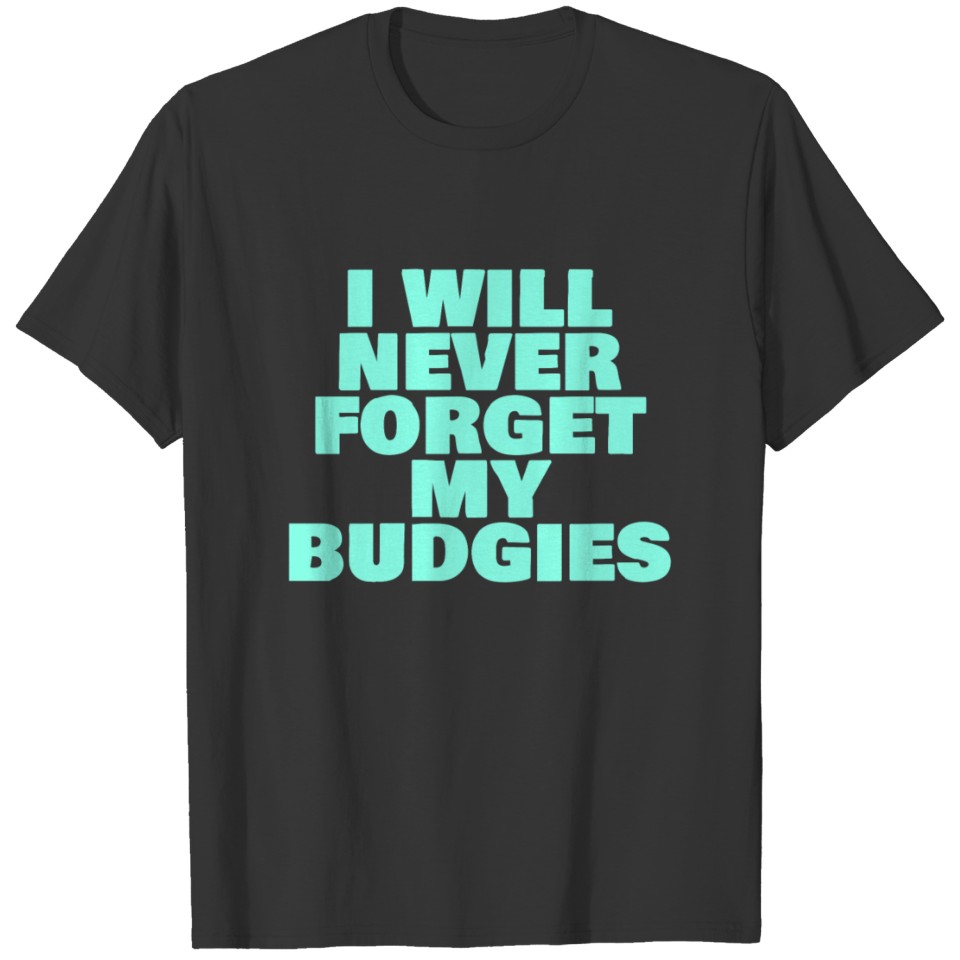 I WILL NEVER FORGET MY BUDGIES T-shirt