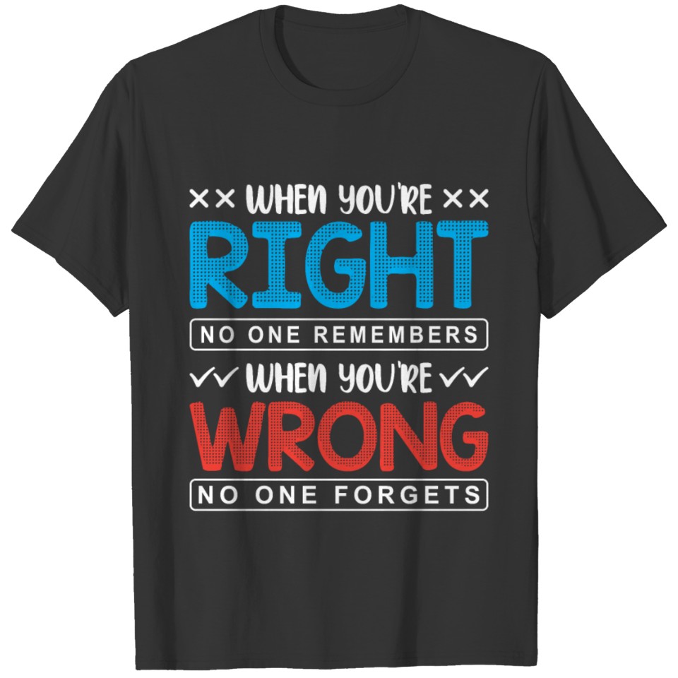 When you're right no one remembers T-shirt