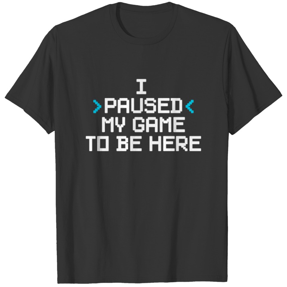 Gamer I Paused My Game To Be Here T-shirt