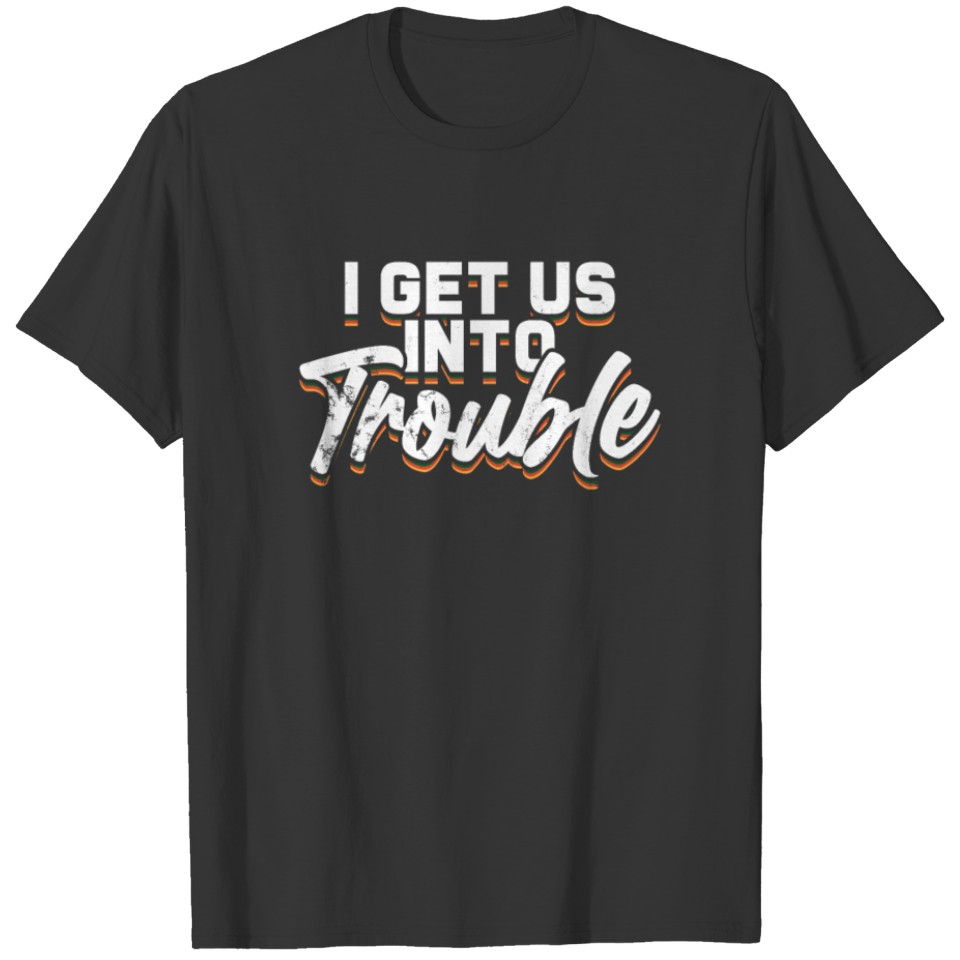 I Get Us Into Trouble-Funny Best Friend T-shirt