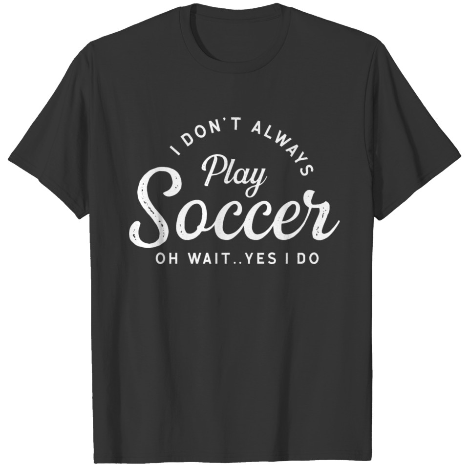 I Don't Always Play Soccer T-shirt