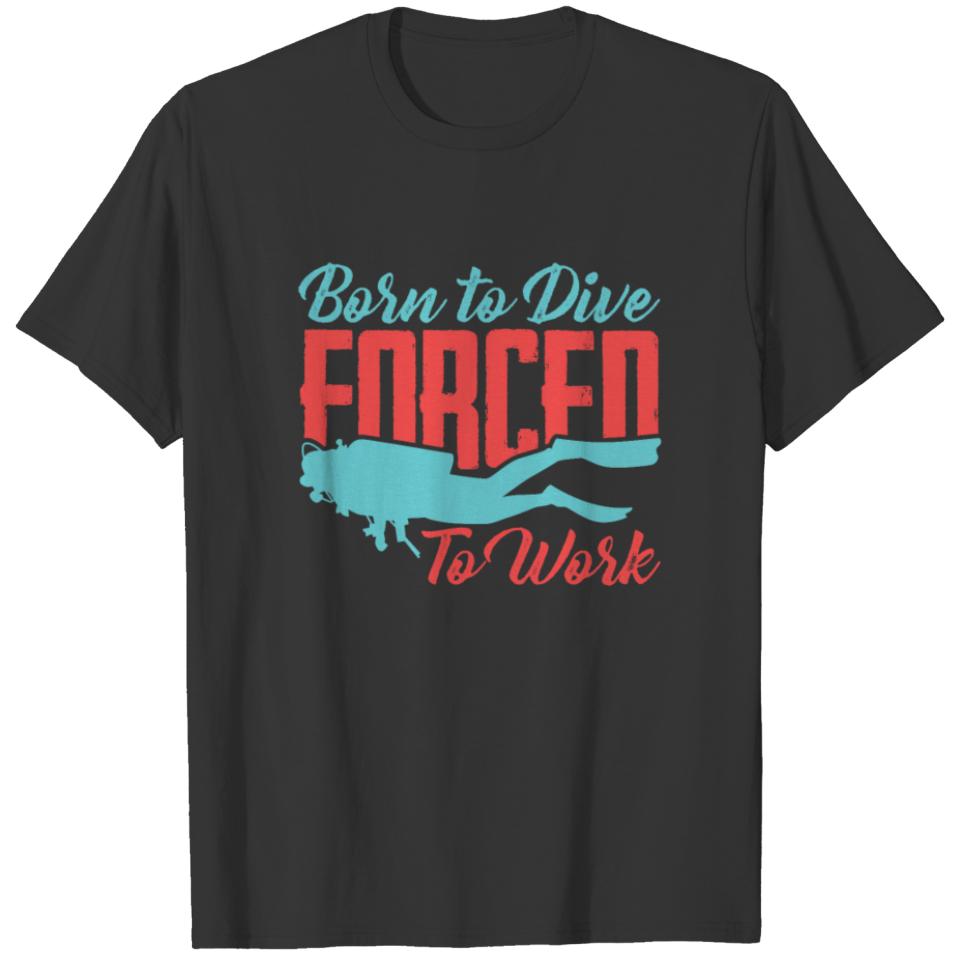 Diver Scuba Diving Born To Dive Forced To Work Sea T-shirt