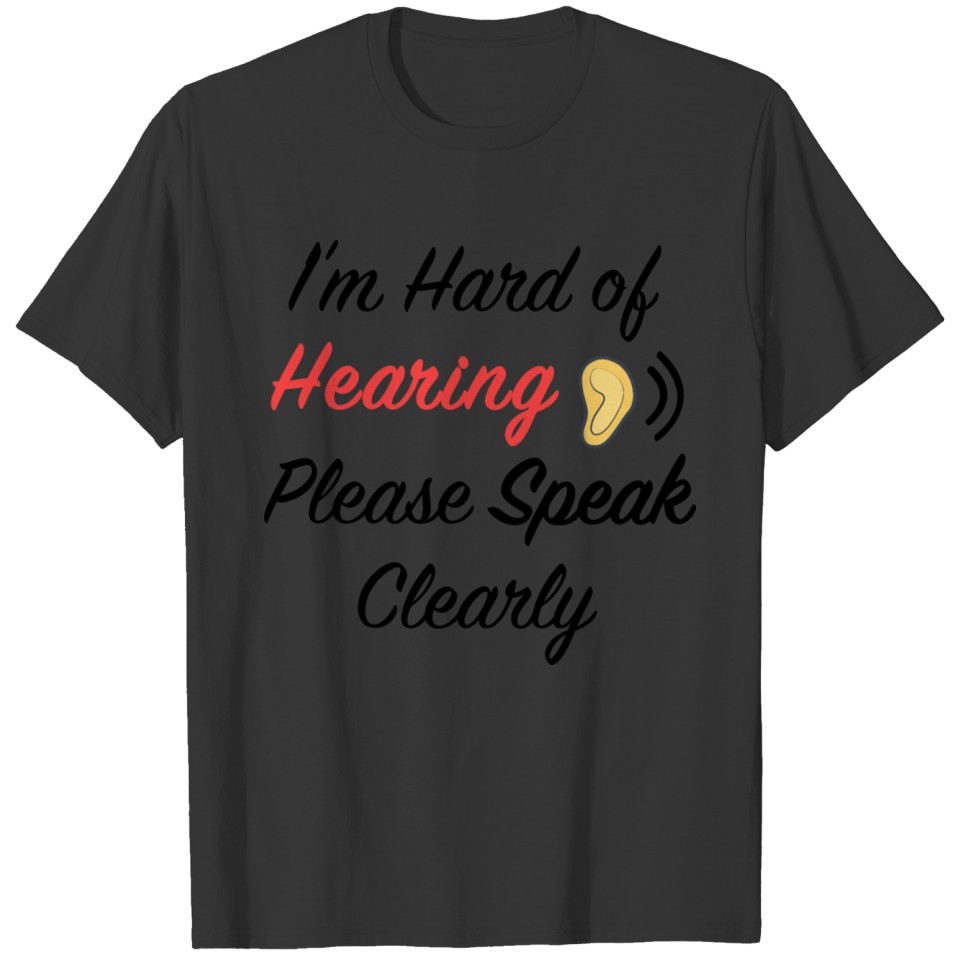 I'm hard of hearing please speak clearly T-shirt