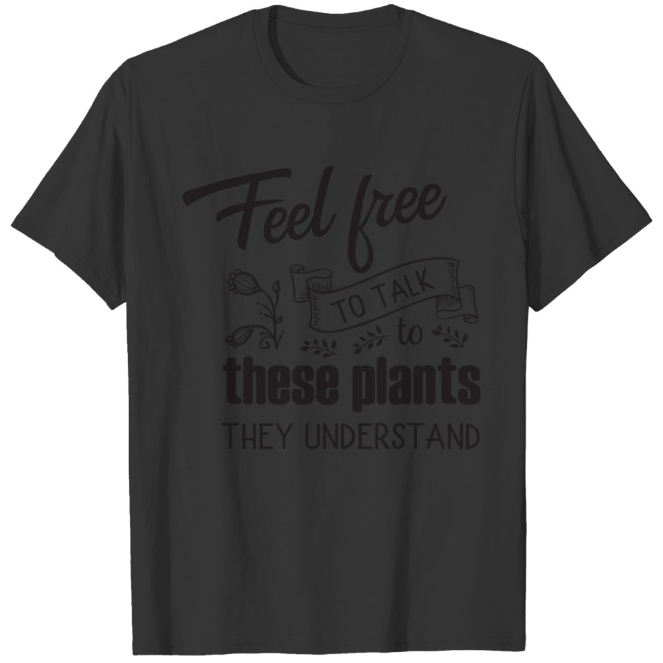 Feel free to talk to these plants T-shirt